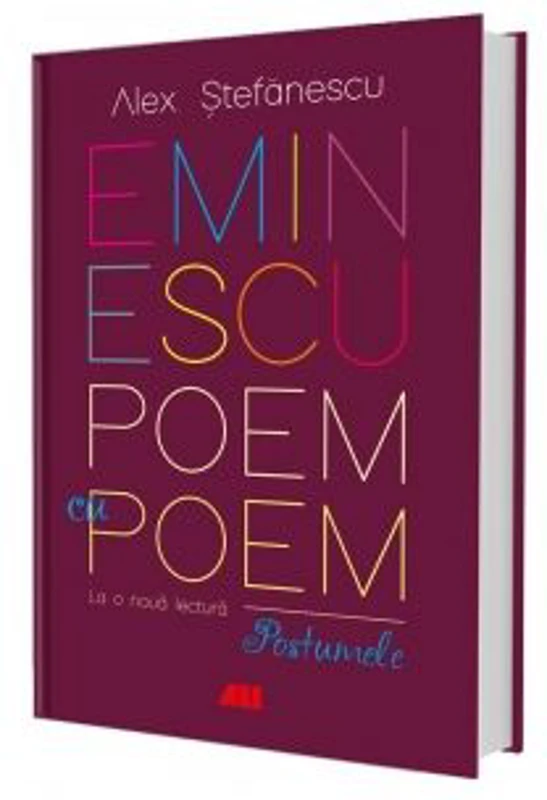 Eminescu, poem cu poem. La o noua lectura. Postumele - Alex Stefanescu