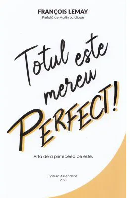 Totul este mereu perfect! Arta de a primi ceea ce este - Francois Lemay