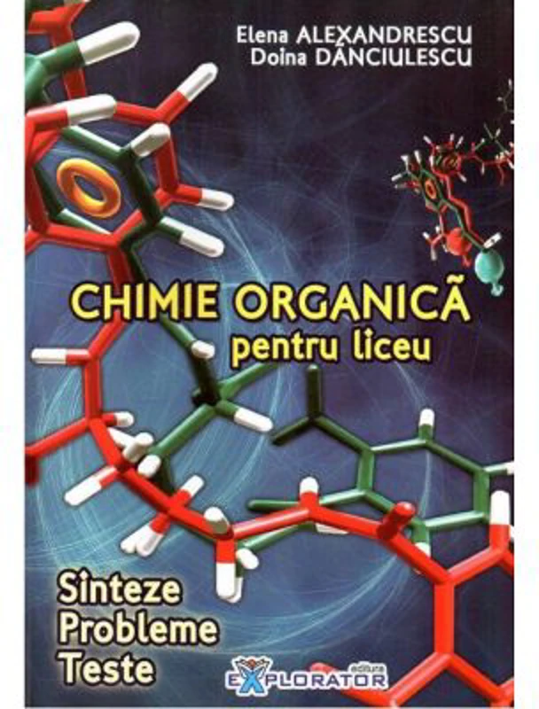 Chimie organica pentru liceu. Sinteze. Probleme. Teste - Elena Alexandrescu, Doina Danciulescu