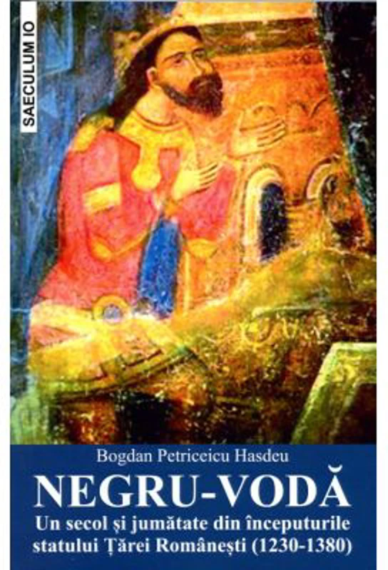 NEGRU-VODA. Un secol si jumatate din inceputurile statului Tarei Romanesti (1230-1380) - Bogdan Petriceicu Hasdeu