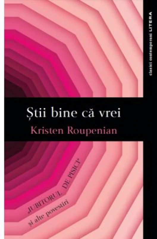 Stii bine ca vrei. Iubitorul de pisici si alte povestiri - Kristen Roupenian