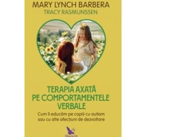 Terapia axata pe comportamentele verbale. Cum sa educam copiii autisti sau cu alte afectiuni de dezvoltare - Mary Lynch Barbera, Tracy Rasmunssen