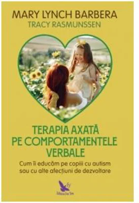 Terapia axata pe comportamentele verbale. Cum sa educam copiii autisti sau cu alte afectiuni de dezvoltare - Mary Lynch Barbera, Tracy Rasmunssen
