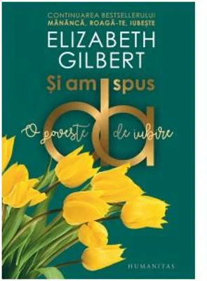 Si am spus da. O poveste de iubire (continuarea cartii Mananca, roaga-te, iubeste) - Elizabeth Gilbert
