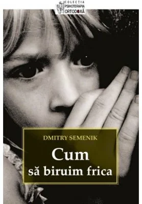 Cum sa biruim frica - Dmitry Semenik. Colectia psihoterapia ortodoxa