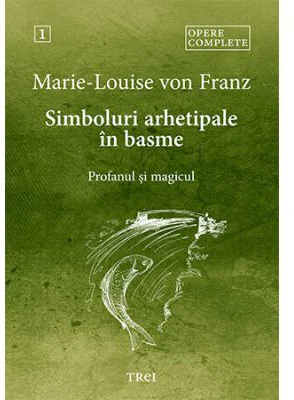 Simboluri arhetipale in basme. Profanul si magicul - Opere Complete 1 - Marie-Louise von Franz