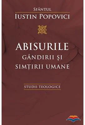 Abisurile gandirii si simtirii umane. Studii teologice - Sfantul Iustin Popovici