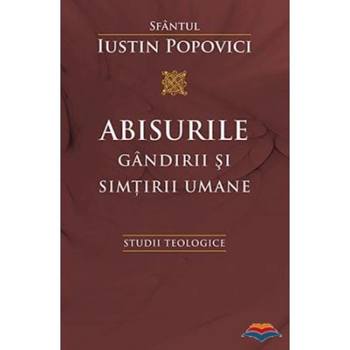 Abisurile gandirii si simtirii umane. Studii teologice - Sfantul Iustin Popovici
