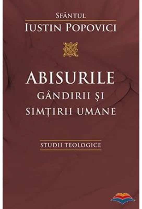 Abisurile gandirii si simtirii umane. Studii teologice - Sfantul Iustin Popovici