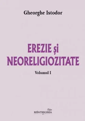 Erezie si neoreligiozitate. Volumul 1 - Gheorghe Istodor