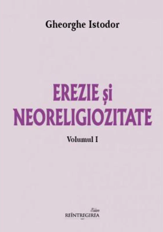 Erezie si neoreligiozitate. Volumul 1 - Gheorghe Istodor