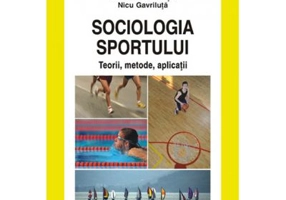 Sociologia sportului. Teorii, metode, aplicatii - Nicu Gavriluta, Cristina Gavriluta