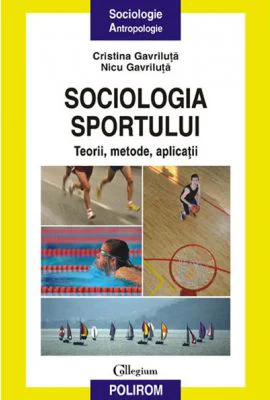 Sociologia sportului. Teorii, metode, aplicatii - Nicu Gavriluta, Cristina Gavriluta