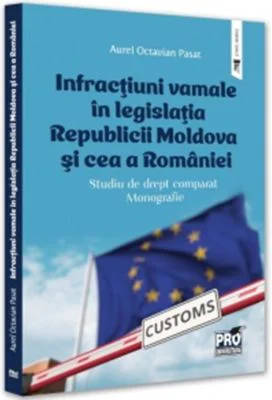 Infractiuni vamale in legislatia Republicii Moldova si cea a Romaniei. Studiu de drept comparat. Monografie - Aurel Octavian Pasat