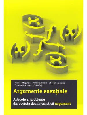 Argumente esentiale. Articole si probleme din revista de matematica Argument - Nicolae Musuroia, Dana Heuberger, Gheorghe Boroica, Cristian Heuberger,