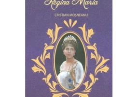 Regina Maria. Colectia Centenarul Marii Uniri - Cristian Mosneanu