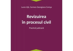 Revizuirea in procesul civil. Practica judiciara - Lucia Uta, Carmen-Georgiana Comsa