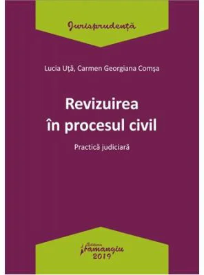 Revizuirea in procesul civil. Practica judiciara - Lucia Uta, Carmen-Georgiana Comsa