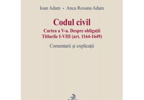 Codul civil. Cartea a V-a. Despre obligatii. Titlurile I-VIII (art. 1164-1649). Comentarii si explicatii - Ioan Adam, Anca Roxana Adam