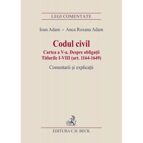Codul civil. Cartea a V-a. Despre obligatii. Titlurile I-VIII (art. 1164-1649). Comentarii si explicatii - Ioan Adam, Anca Roxana Adam