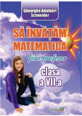 Sa invatam matematica fara profesor. Clasa a 7-a - Gheorghe Adalbert Schneider