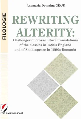 Rewriting alterity. Challenges of cross-cultural translations of the classics in 1590s England and of Shakespeare in 1890s Romania - Anamaria Domnina