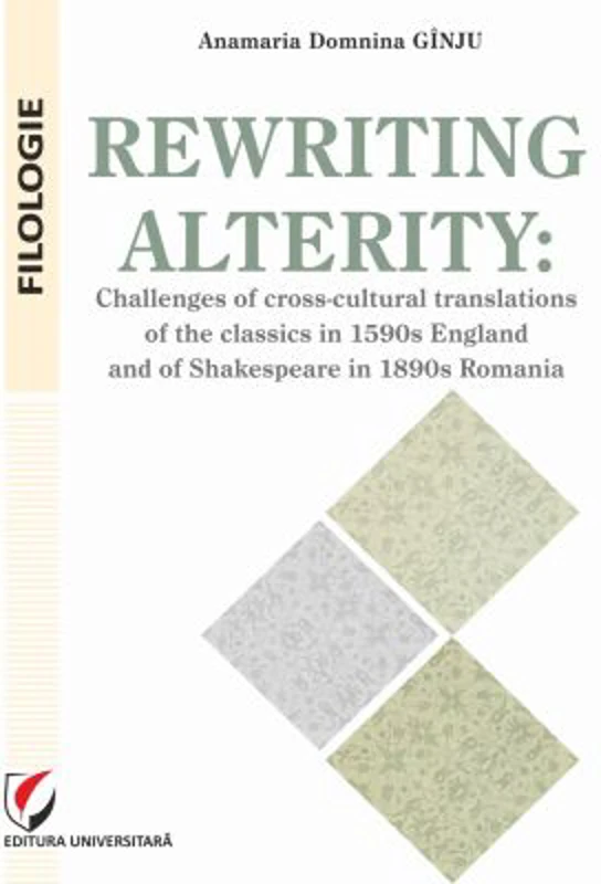 Rewriting alterity. Challenges of cross-cultural translations of the classics in 1590s England and of Shakespeare in 1890s Romania - Anamaria Domnina