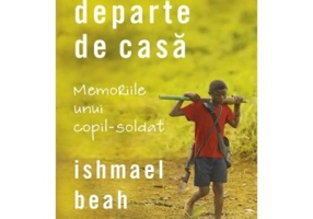 Departe de casa. Memoriile unui copil-soldat - Ishmael Beah