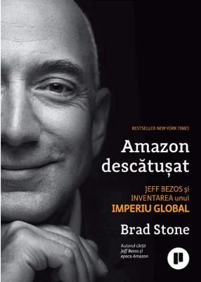 Amazon descatusat. Jeff Bezos si inventarea unui imperiu global - Brad Stone