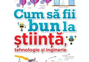 Cum sa fii bun la stiinta, tehnologie si inginerie