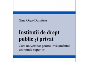 Institutii de drept public si privat. Curs universitar pentru invatamantul economic superior - Gina Orga-Dumitriu