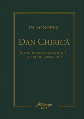 In Honorem Dan Chirica. Intre dogmatica dreptului si ratiunea practica - Ionut-Florin Popa