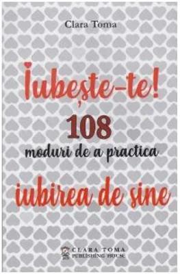 Iubeste-te! 108 moduri de a practica iubirea de sine - Clara Toma