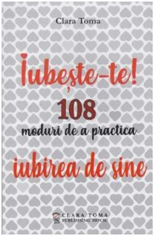 Iubeste-te! 108 moduri de a practica iubirea de sine - Clara Toma