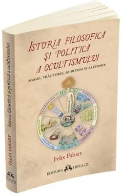 Istoria filosofica si politica a ocultismului. Magie, vrajitorie, spiritism si alchimie - Felix Fabart