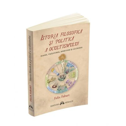 Istoria filosofica si politica a ocultismului. Magie, vrajitorie, spiritism si alchimie - Felix Fabart