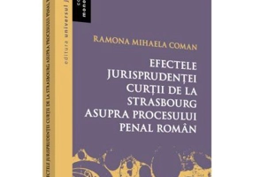 Efectele jurisprudentei Curtii de la Strasbourg asupra procesului penal roman - Ramona Mihaela Coman