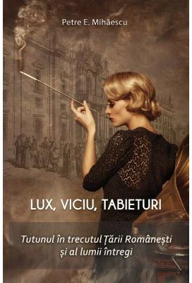 Lux, viciu, tabieturi. Tutunul in trecutul Tarii Romanesti si al lumii - Petre E. Mihaescu
