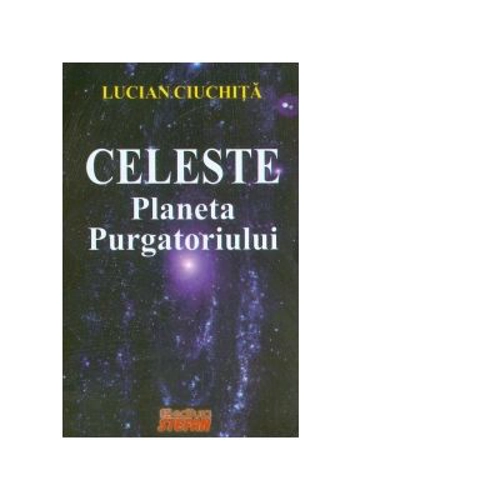 Celeste - Planeta Purgatoriului - Lucian Ciuchita