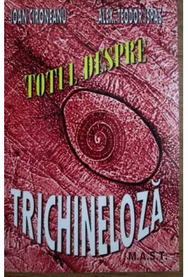 Totul despre trichineloza - Ioan Cironeanu, Alex. Teodor Ispas