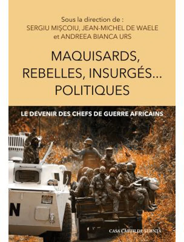 Maquisards, rebelles, insurges… politiques. Le devenir des chefs de guerre africains - Sergiu Miscoiu