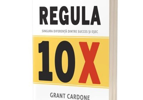 Regula 10X. Singura diferenta dintre succes si esec - Grant Cardone