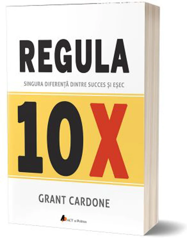 Regula 10X. Singura diferenta dintre succes si esec - Grant Cardone