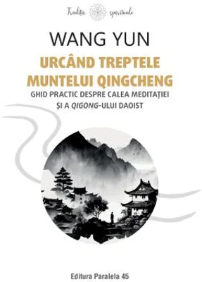 Urcand treptele muntelui Qingcheng. Ghid practic despre calea meditatiei si a qigong-ului daoist - Wang Yun
