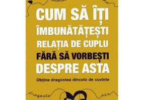 Cum sa iti imbunatatesti relatia de cuplu fara sa vorbesti despre asta