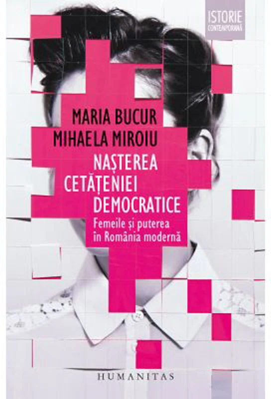 Nasterea cetateniei democratice. Femeile si puterea in Romania moderna - Mihaela Miroiu, Maria Bucur
