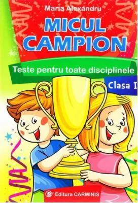 Micul campion - Teste pentru toate disciplinele clasa I. Editie revizuita dupa noua programa (Maria Alexandru)