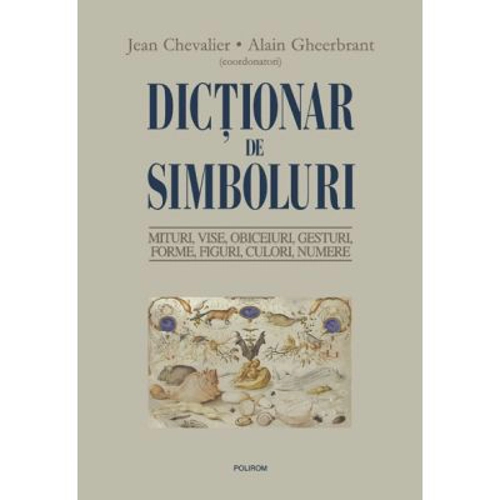 Dictionar de simboluri. Mituri, Mituri, vise, obiceiuri, gesturi, forme, figuri, culori, numere - Jean Chevalier, Alain Gheerbrant