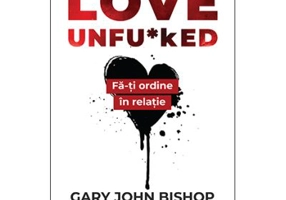 Love Unfu*ked. Fa-ti ordine in varza din relatie - Gary John Bishop