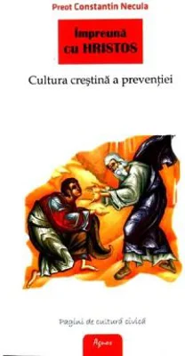 Impreuna cu Hristos. Cultura crestina a preventiei - Preot Constantin Necula